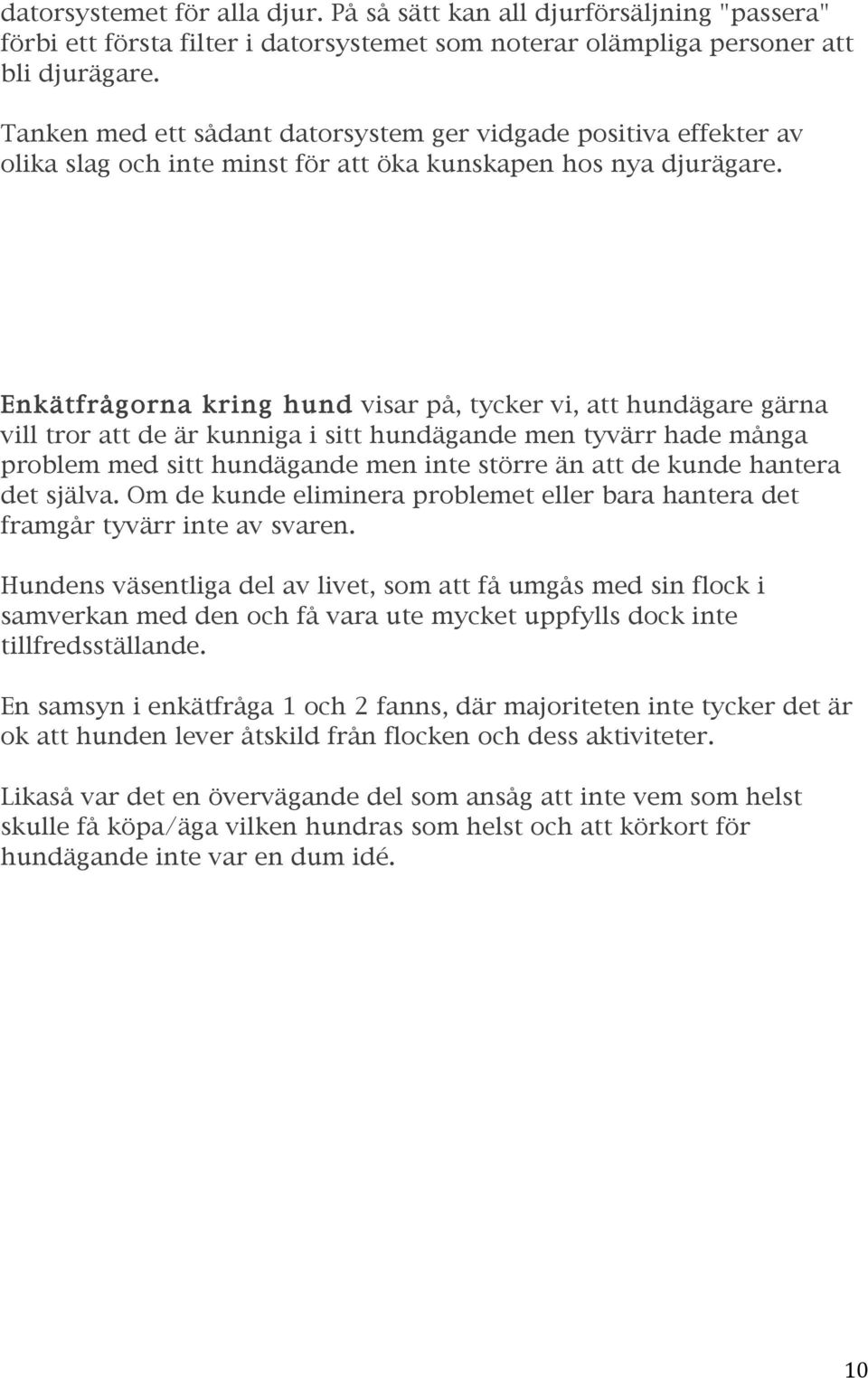 Enkätfrågorna kring hund visar på, tycker vi, att hundägare gärna vill tror att de är kunniga i sitt hundägande men tyvärr hade många problem med sitt hundägande men inte större än att de kunde