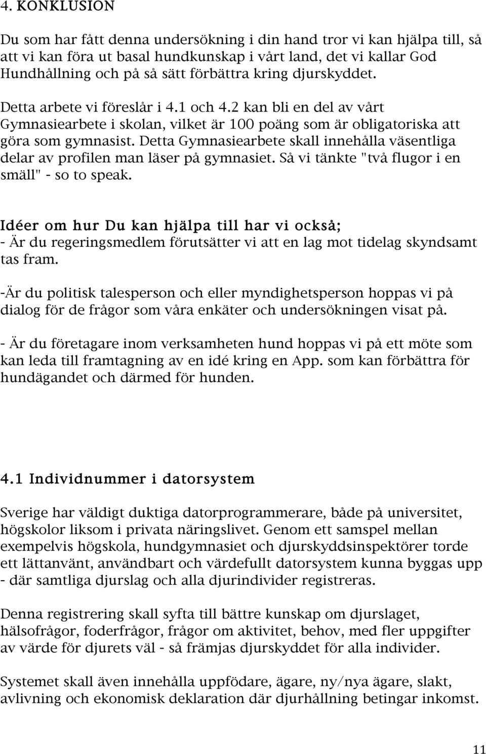 Detta Gymnasiearbete skall innehålla väsentliga delar av profilen man läser på gymnasiet. Så vi tänkte "två flugor i en smäll" - so to speak.