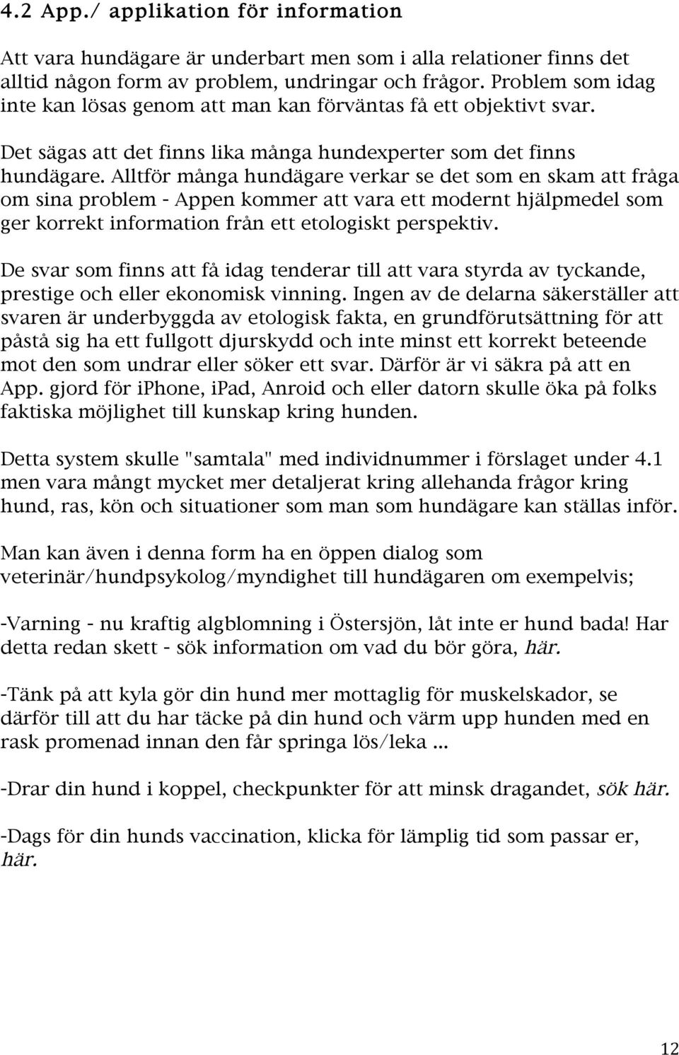 Alltför många hundägare verkar se det som en skam att fråga om sina problem - Appen kommer att vara ett modernt hjälpmedel som ger korrekt information från ett etologiskt perspektiv.