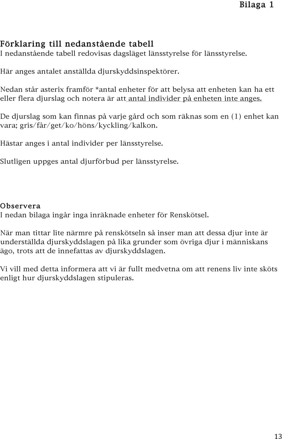 De djurslag som kan finnas på varje gård och som räknas som en (1) enhet kan vara; gris/får/get/ko/höns/kyckling/kalkon. Hästar anges i antal individer per länsstyrelse.