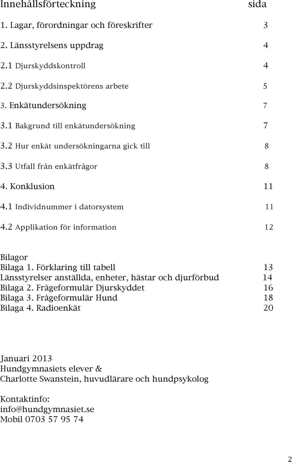 1 Individnummer i datorsystem 11 4.2 Applikation för information 12 Bilagor Bilaga 1. Förklaring till tabell 13 Länsstyrelser anställda, enheter, hästar och djurförbud 14 Bilaga 2.