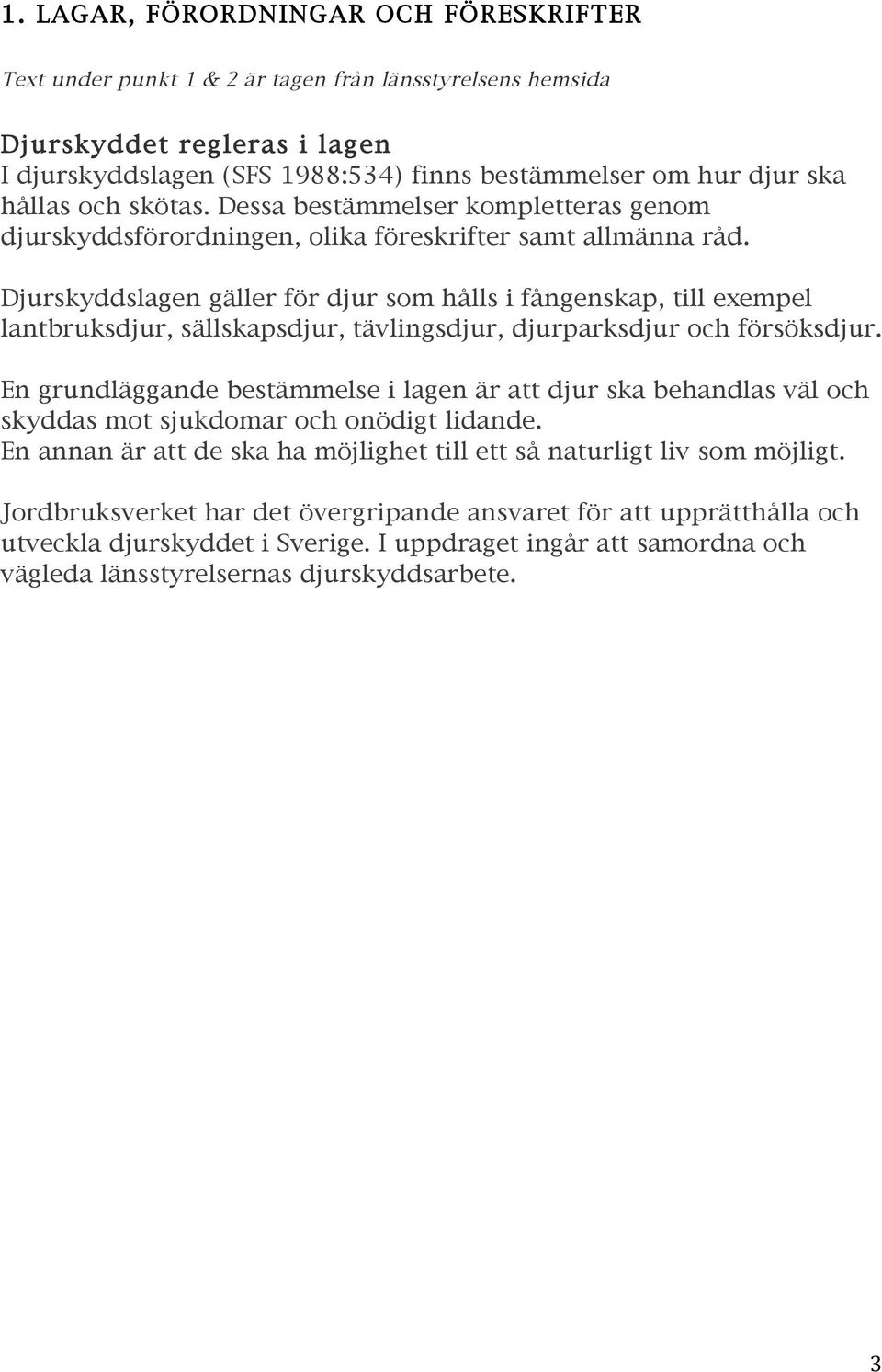 Djurskyddslagen gäller för djur som hålls i fångenskap, till exempel lantbruksdjur, sällskapsdjur, tävlingsdjur, djurparksdjur och försöksdjur.