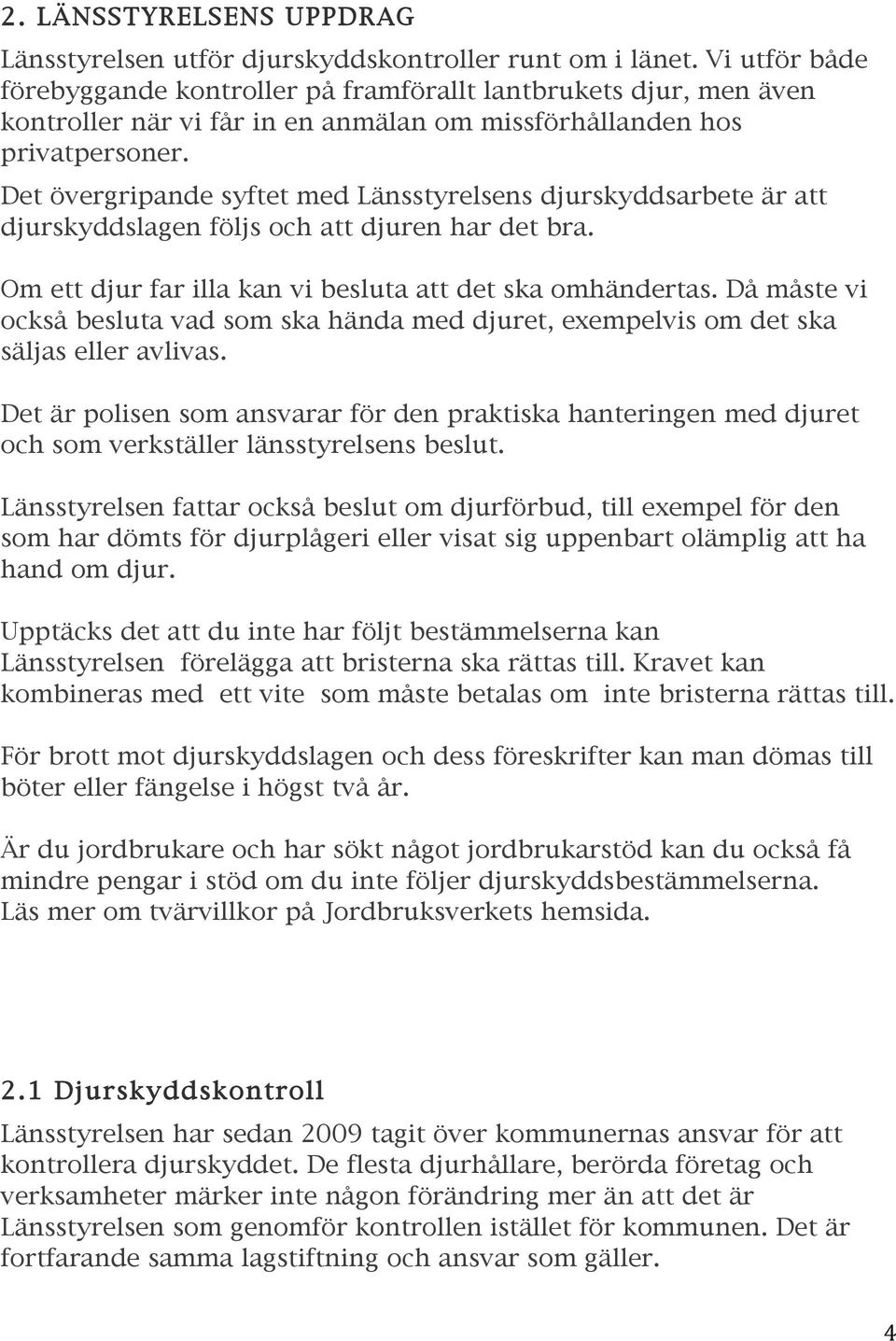 Det övergripande syftet med Länsstyrelsens djurskyddsarbete är att djurskyddslagen följs och att djuren har det bra. Om ett djur far illa kan vi besluta att det ska omhändertas.