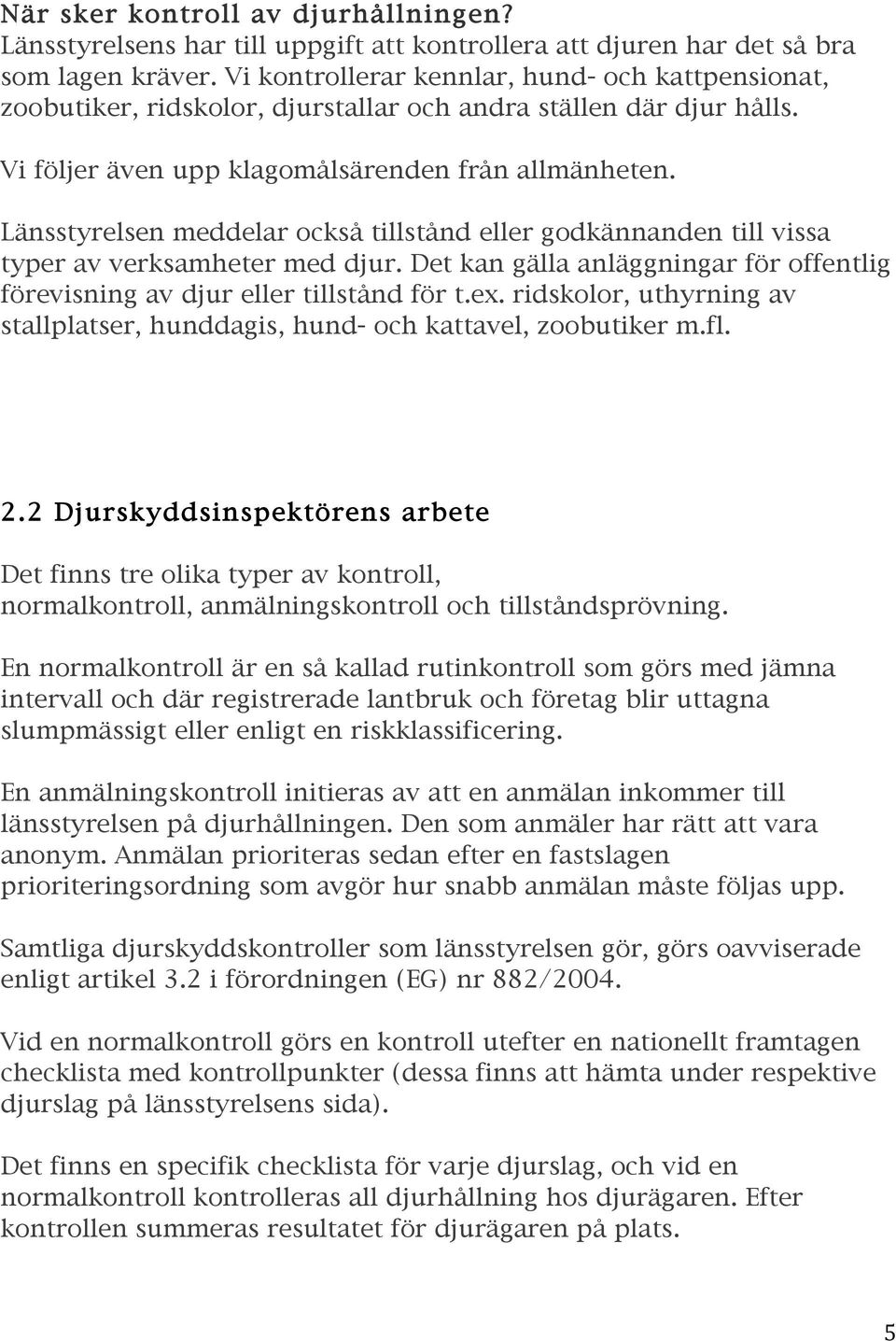 Länsstyrelsen meddelar också tillstånd eller godkännanden till vissa typer av verksamheter med djur. Det kan gälla anläggningar för offentlig förevisning av djur eller tillstånd för t.ex.