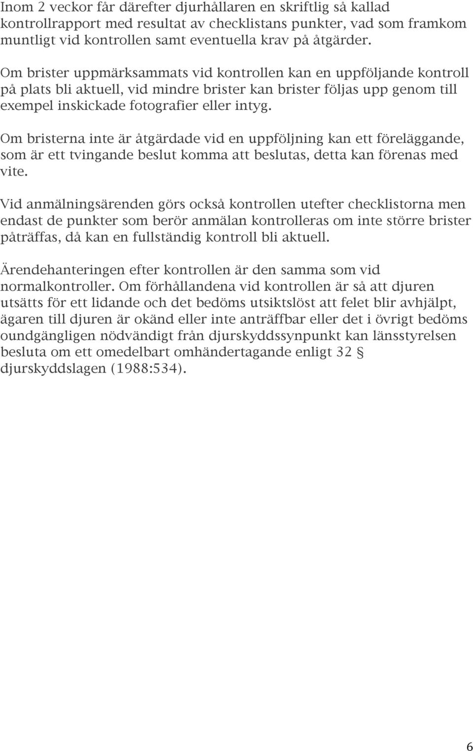 Om bristerna inte är åtgärdade vid en uppföljning kan ett föreläggande, som är ett tvingande beslut komma att beslutas, detta kan förenas med vite.