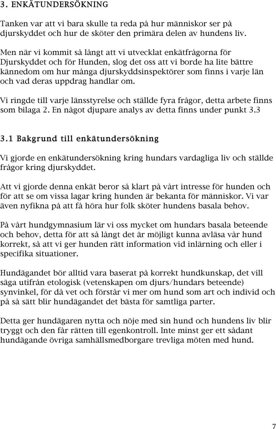 och vad deras uppdrag handlar om. Vi ringde till varje länsstyrelse och ställde fyra frågor, detta arbete finns som bilaga 2. En något djupare analys av detta finns under punkt 3.3 3.