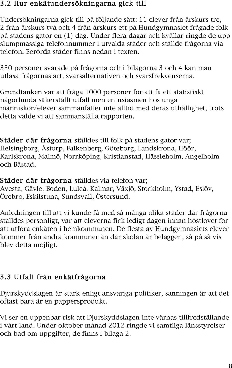 350 personer svarade på frågorna och i bilagorna 3 och 4 kan man utläsa frågornas art, svarsalternativen och svarsfrekvenserna.
