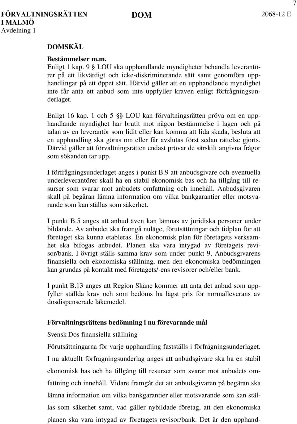 1 och 5 LOU kan förvaltningsrätten pröva om en upphandlande myndighet har brutit mot någon bestämmelse i lagen och på talan av en leverantör som lidit eller kan komma att lida skada, besluta att en