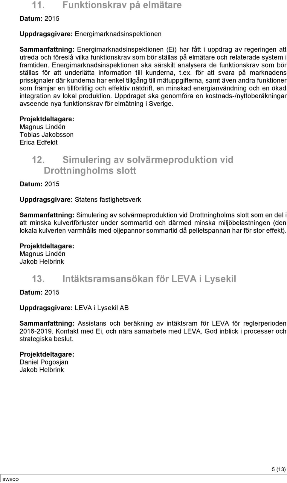 för att svara på marknadens prissignaler där kunderna har enkel tillgång till mätuppgifterna, samt även andra funktioner som främjar en tillförlitlig och effektiv nätdrift, en minskad
