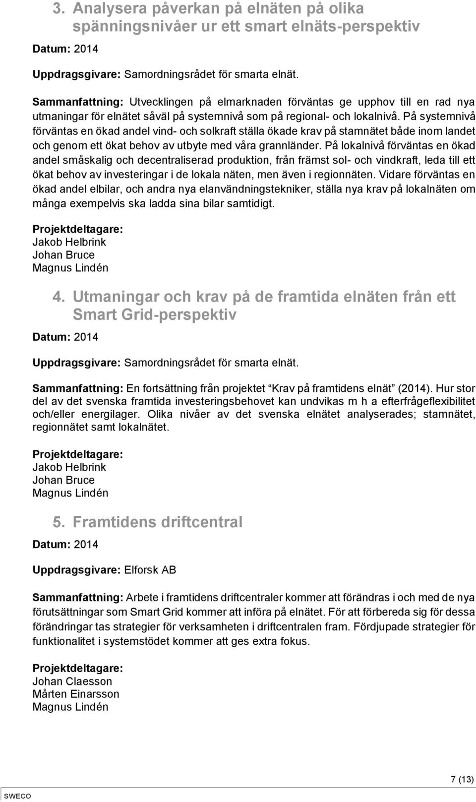 På systemnivå förväntas en ökad andel vind- och solkraft ställa ökade krav på stamnätet både inom landet och genom ett ökat behov av utbyte med våra grannländer.