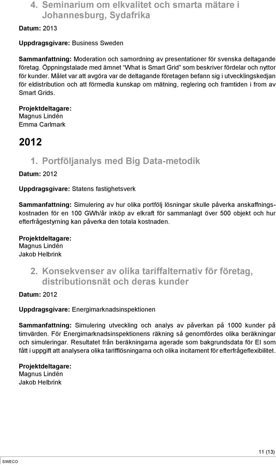 Målet var att avgöra var de deltagande företagen befann sig i utvecklingskedjan för eldistribution och att förmedla kunskap om mätning, reglering och framtiden i from av Smart Grids.
