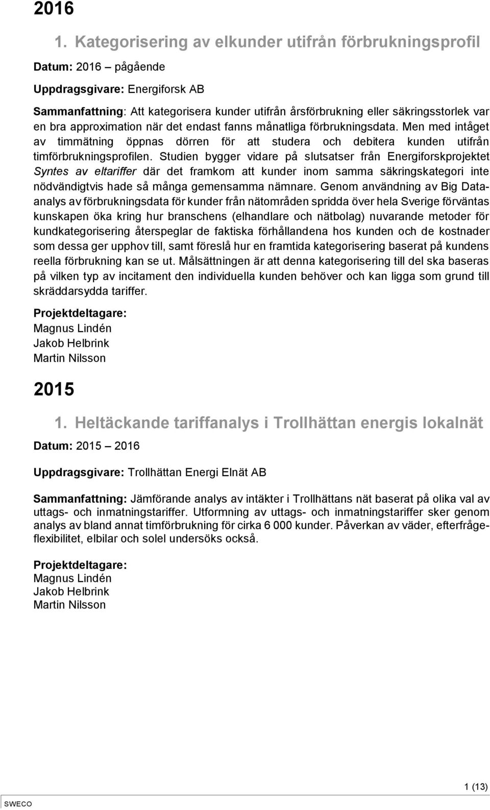 bra approximation när det endast fanns månatliga förbrukningsdata. Men med intåget av timmätning öppnas dörren för att studera och debitera kunden utifrån timförbrukningsprofilen.