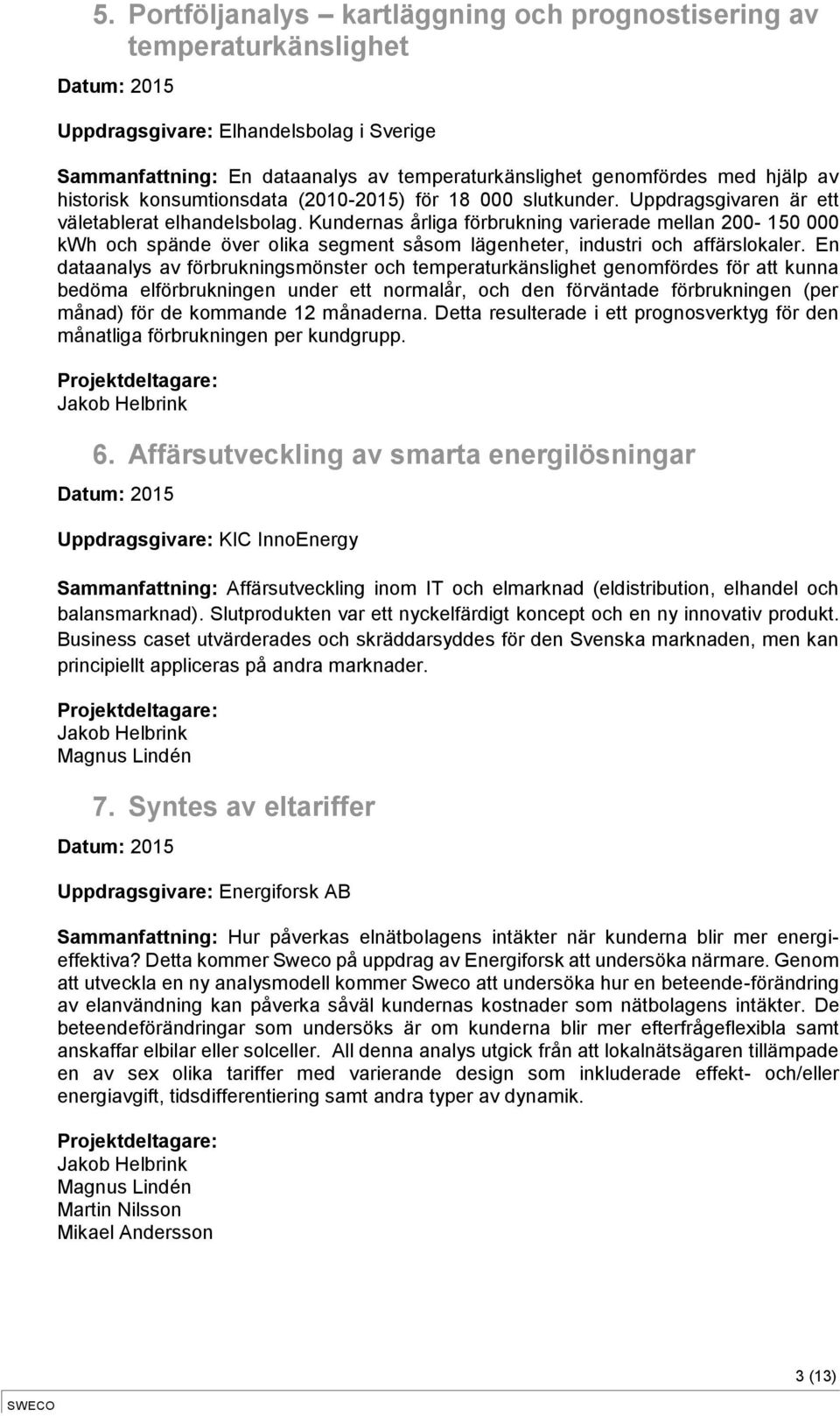 Kundernas årliga förbrukning varierade mellan 200-150 000 kwh och spände över olika segment såsom lägenheter, industri och affärslokaler.