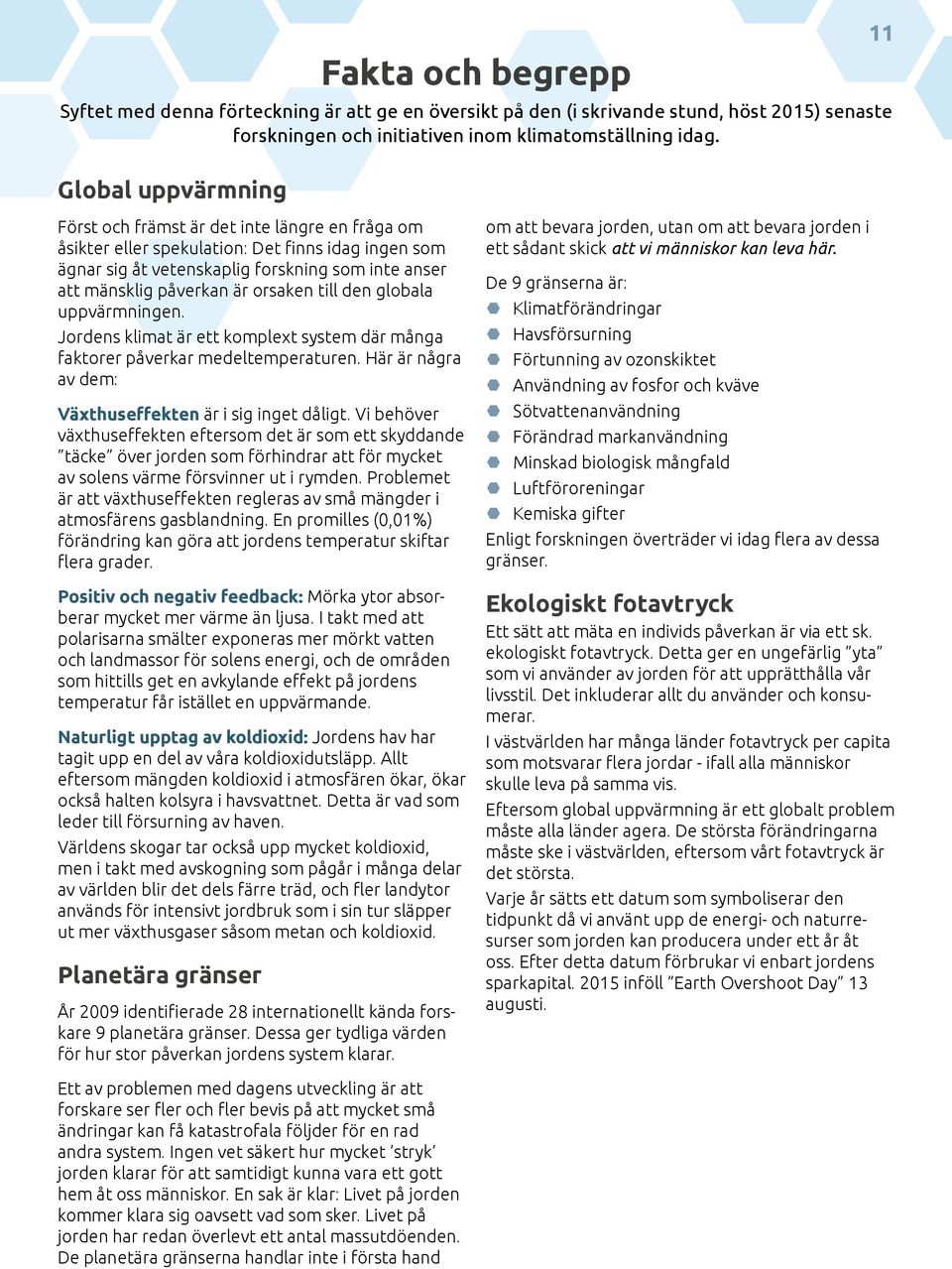 globala uppvärmningen. Jordens klimat är ett komplext system där många faktorer påverkar medeltemperaturen. Här är några av dem: Växthuseffekten är i sig inget dåligt.