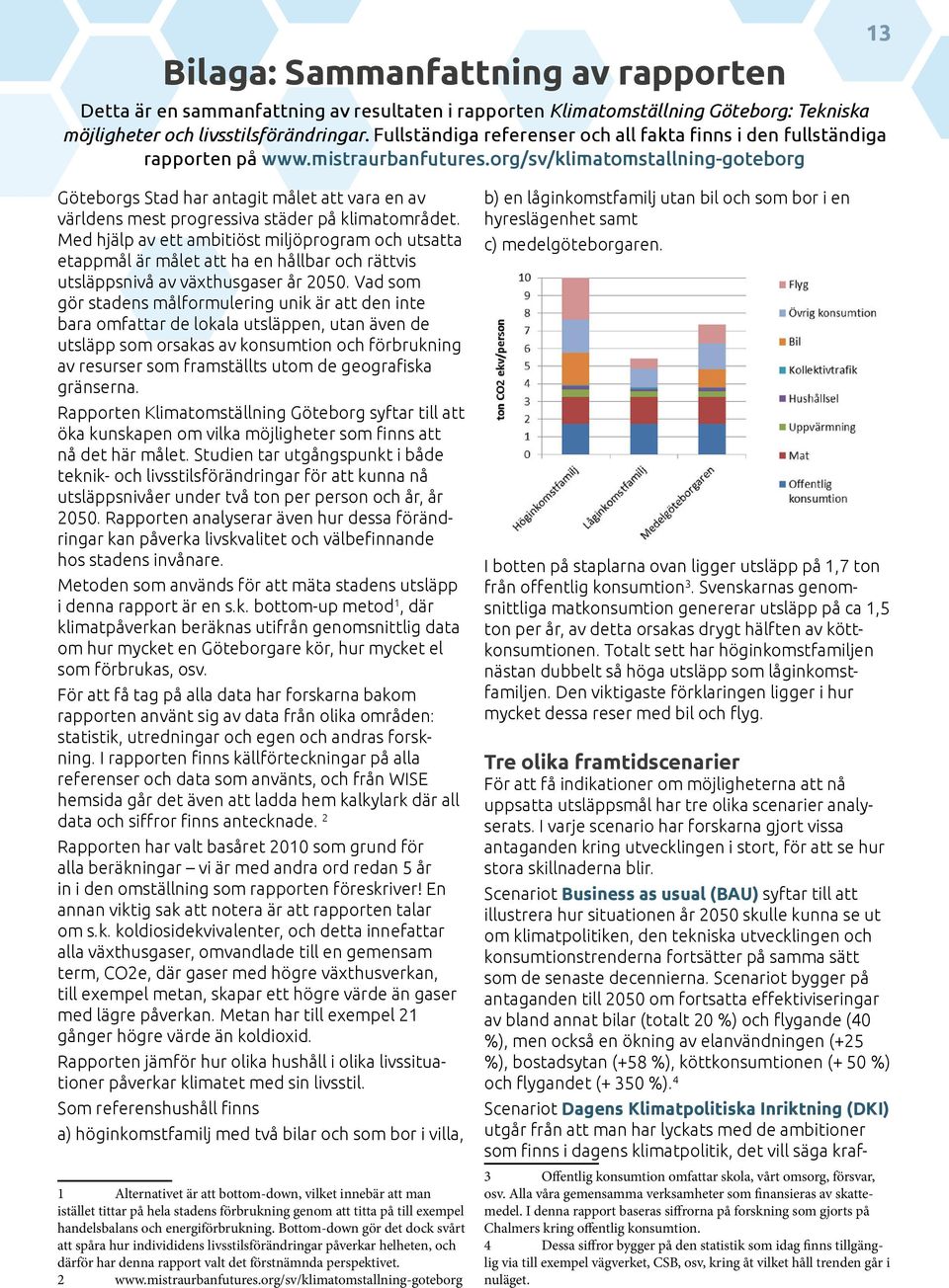 org/sv/klimatomstallning-goteborg 13 Göteborgs Stad har antagit målet att vara en av världens mest progressiva städer på klimatområdet.