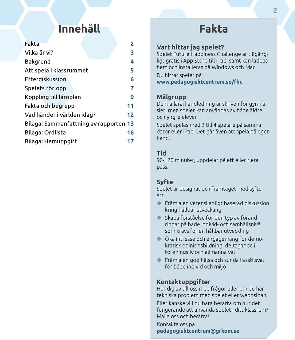Spelet Future Happiness Challenge är tillgängligt gratis i App Store till ipad, samt kan laddas hem och installeras på Windows och Mac. Du hittar spelet på: www.pedagogisktcentrum.