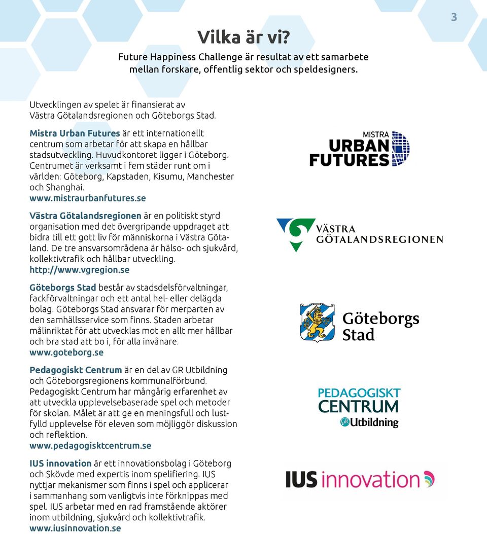 Huvudkontoret ligger i Göteborg. Centrumet är verksamt i fem städer runt om i världen: Göteborg, Kapstaden, Kisumu, Manchester och Shanghai. www.mistraurbanfutures.