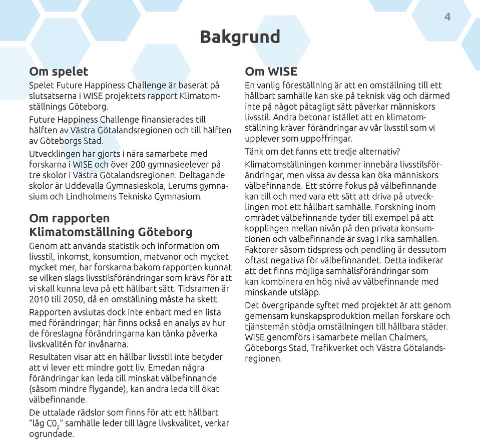 Utvecklingen har gjorts i nära samarbete med forskarna i WISE och över 200 gymnasieelever på tre skolor i Västra Götalandsregionen.