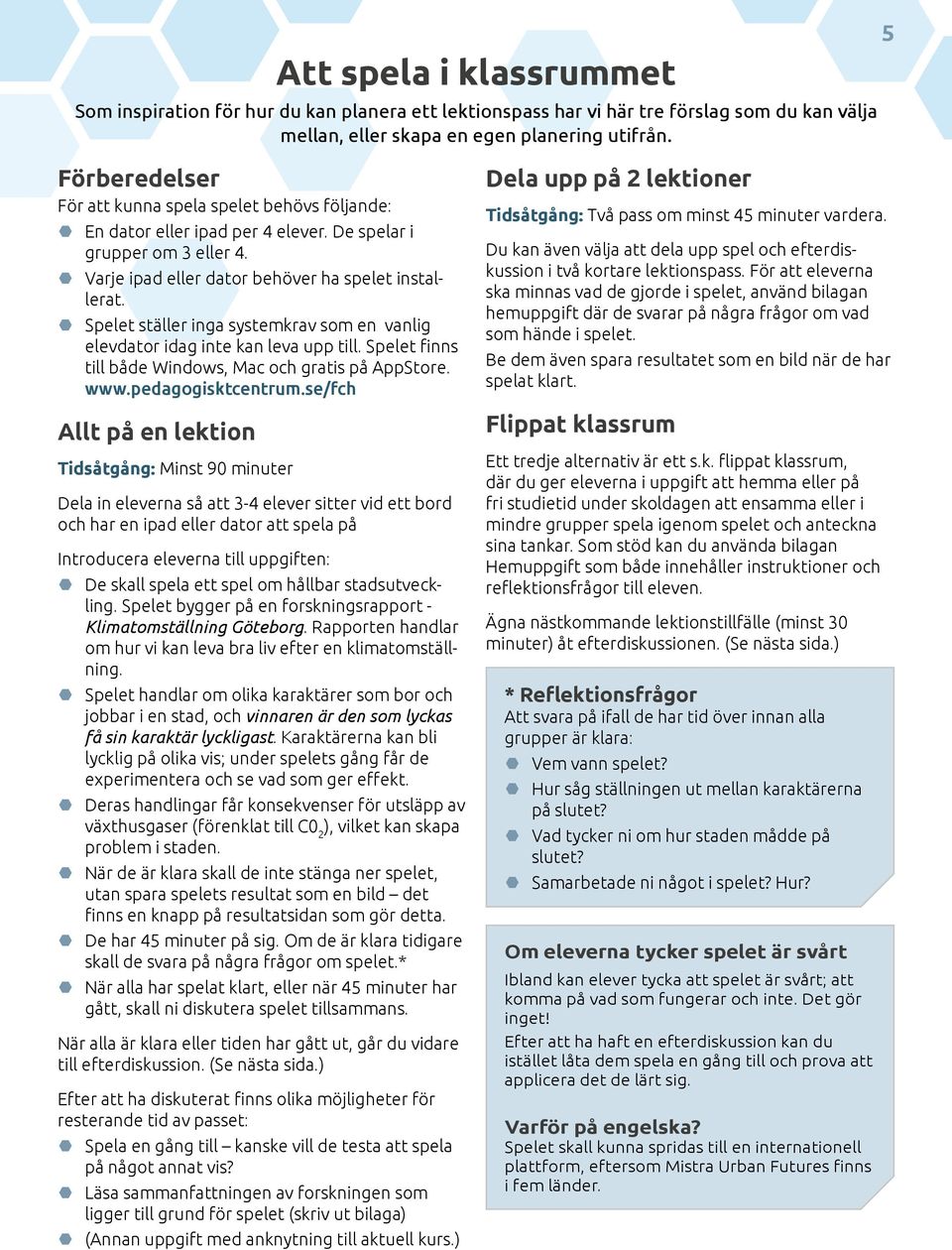 Spelet ställer inga systemkrav som en vanlig elevdator idag inte kan leva upp till. Spelet finns till både Windows, Mac och gratis på AppStore. www.pedagogisktcentrum.