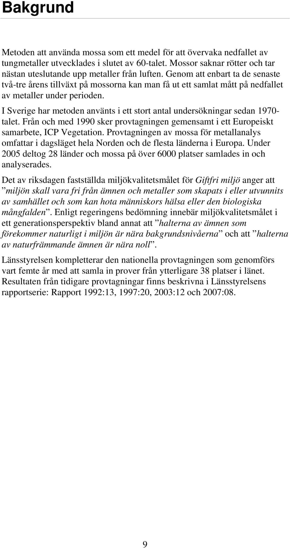 I Sverige har metoden använts i ett stort antal undersökningar sedan 1970- talet. Från och med 1990 sker provtagningen gemensamt i ett Europeiskt samarbete, ICP Vegetation.