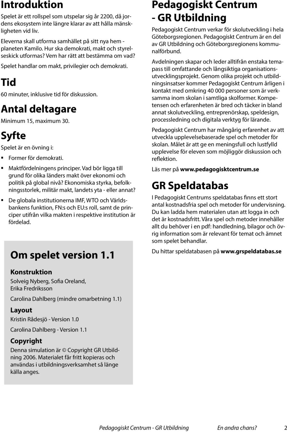 Spelet handlar om makt, privilegier och demokrati. Tid 60 minuter, inklusive tid för diskussion. Antal deltagare Minimum 15, maximum 30. Syfte Spelet är en övning i: Former för demokrati.