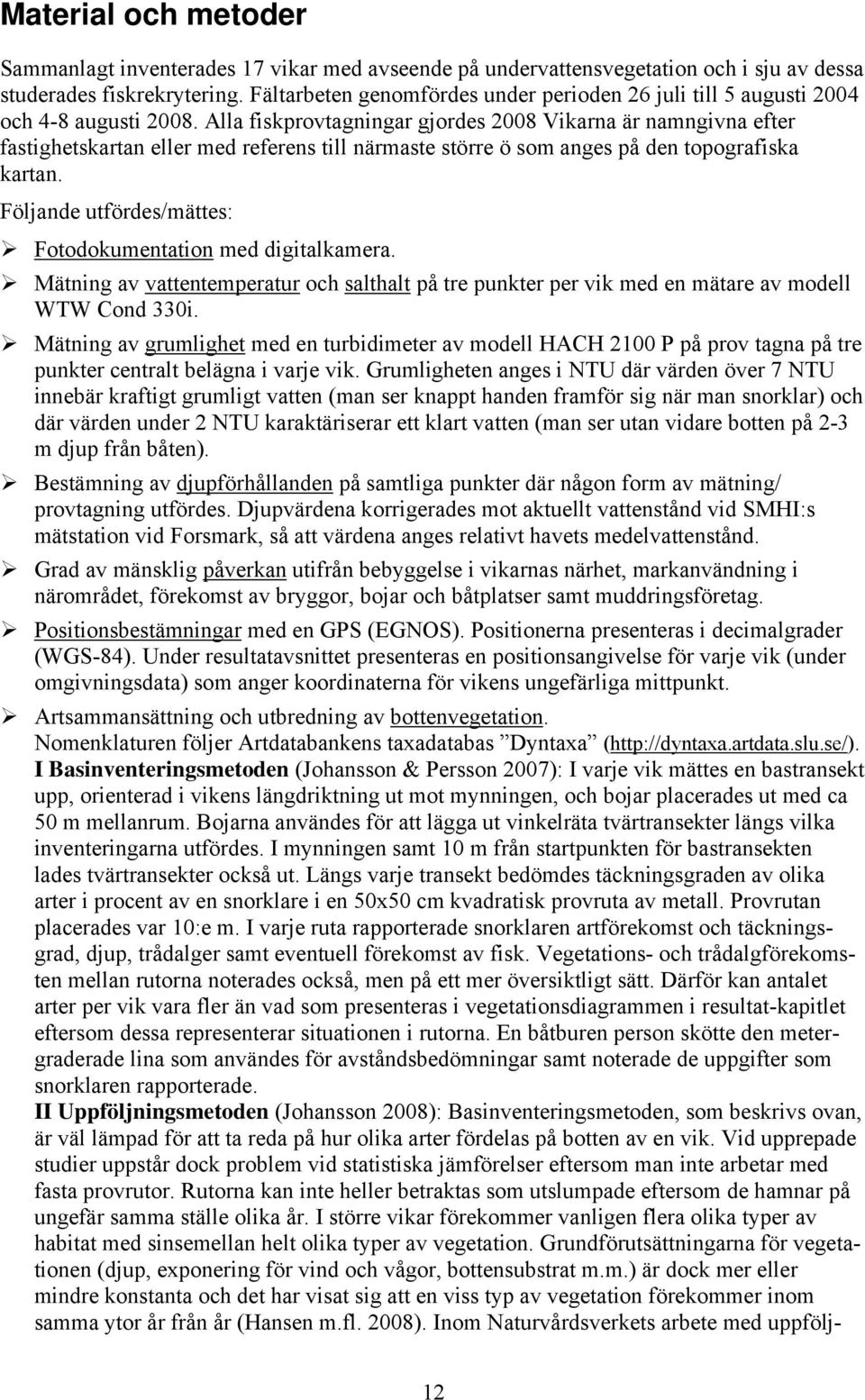 Alla fiskprovtagningar gjordes 2008 Vikarna är namngivna efter fastighetskartan eller med referens till närmaste större ö som anges på den topografiska kartan.