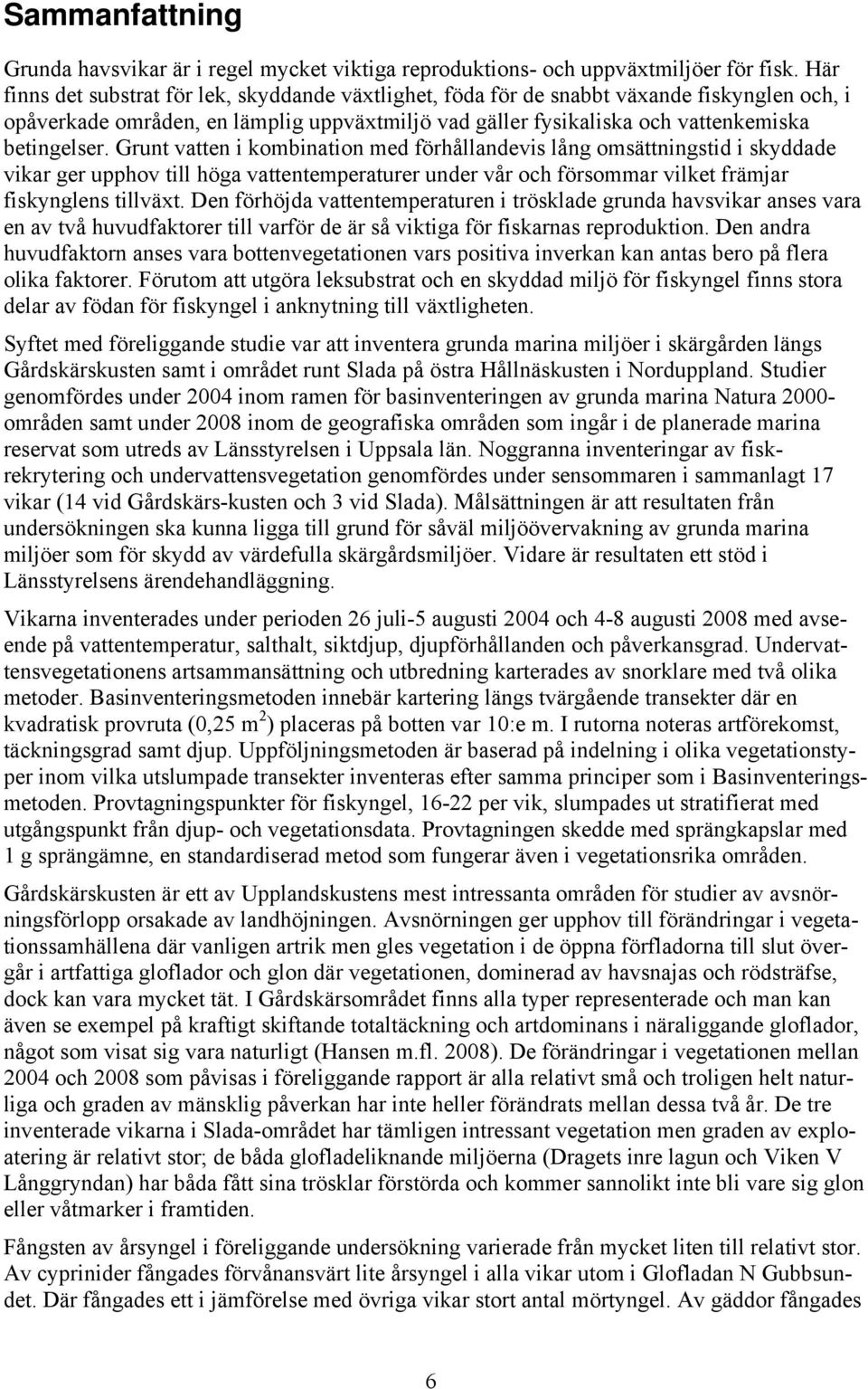 Grunt vatten i kombination med förhållandevis lång omsättningstid i skyddade vikar ger upphov till höga vattentemperaturer under vår och försommar vilket främjar fiskynglens tillväxt.