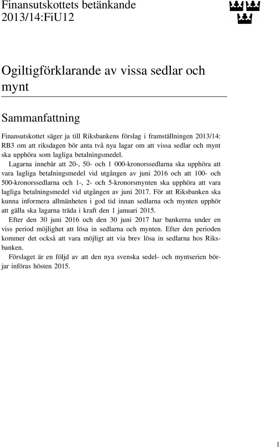 Lagarna innebär att 20-, 50- och 1 000-kronorssedlarna ska upphöra att vara lagliga betalningsmedel vid utgången av juni 2016 och att 100- och 500-kronorssedlarna och 1-, 2- och 5-kronorsmynten ska