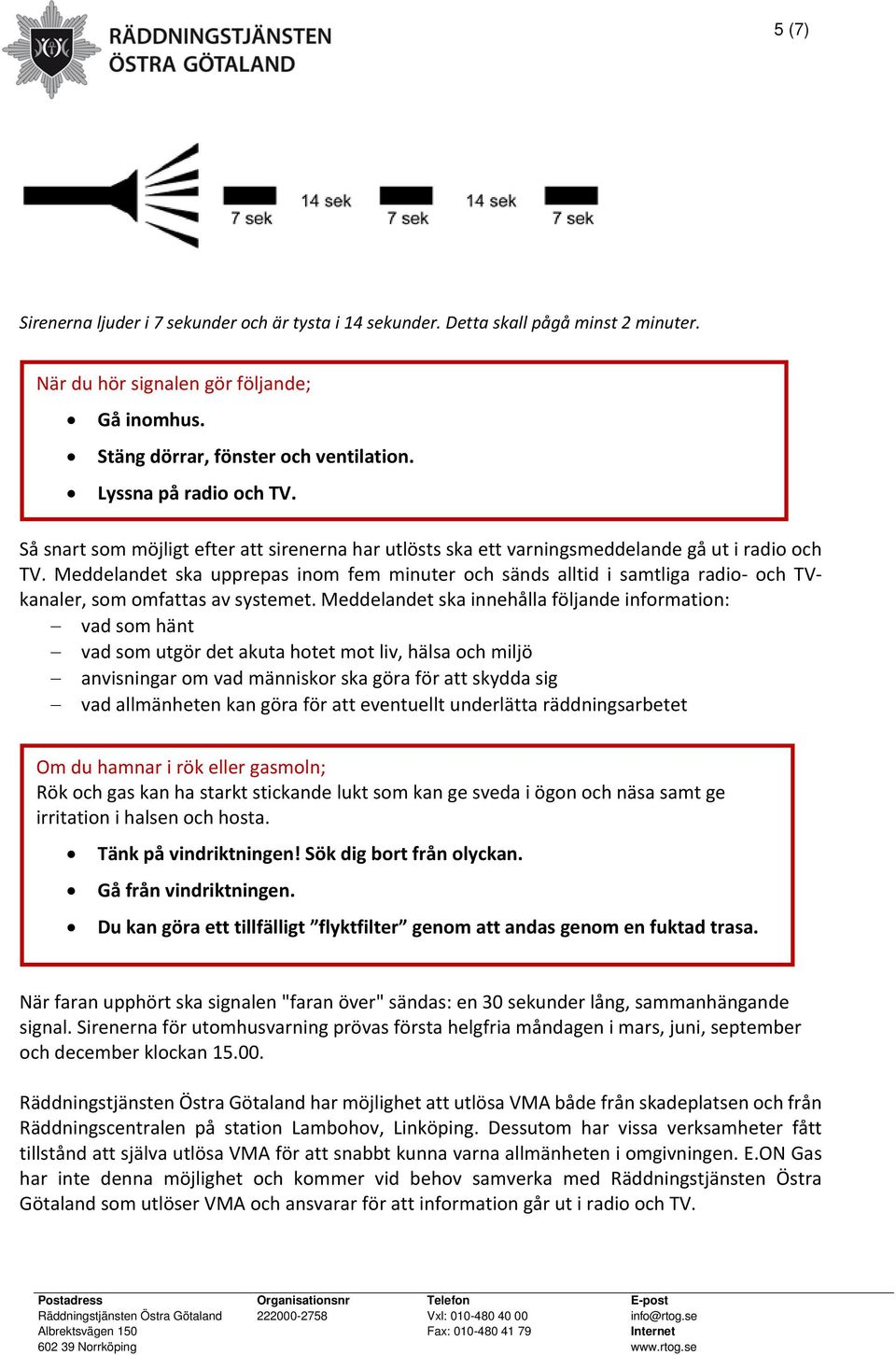 Meddelandet ska upprepas inom fem minuter och sänds alltid i samtliga radio- och TVkanaler, som omfattas av systemet.