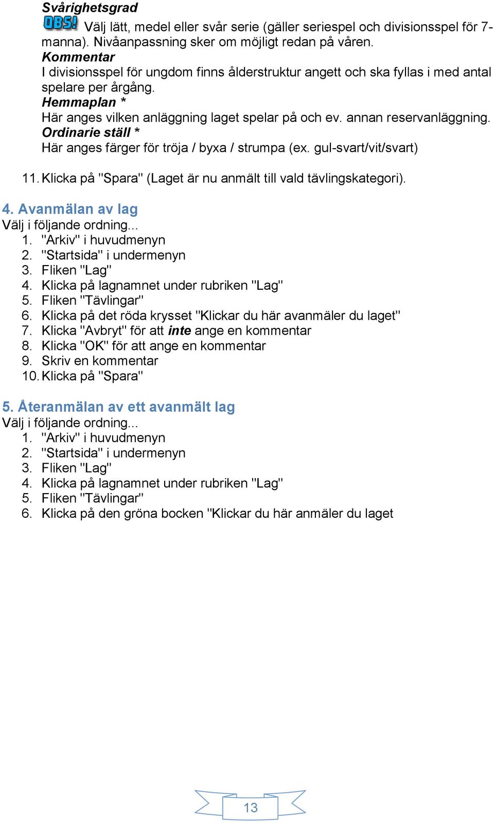 Ordinarie ställ * Här anges färger för tröja / byxa / strumpa (ex. gul-svart/vit/svart) 11. Klicka på "Spara" (Laget är nu anmält till vald tävlingskategori). 4. Avanmälan av lag 2.