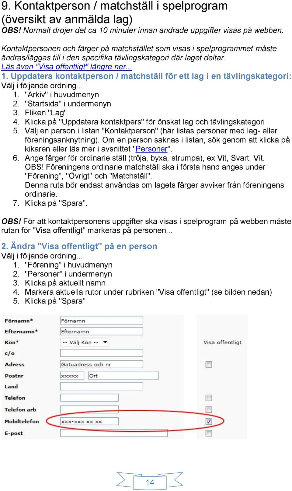 Uppdatera kontaktperson / matchställ för ett lag i en tävlingskategori: 2. "Startsida" i undermenyn 3. Fliken "Lag" 4. Klicka på "Uppdatera kontaktpers" för önskat lag och tävlingskategori 5.