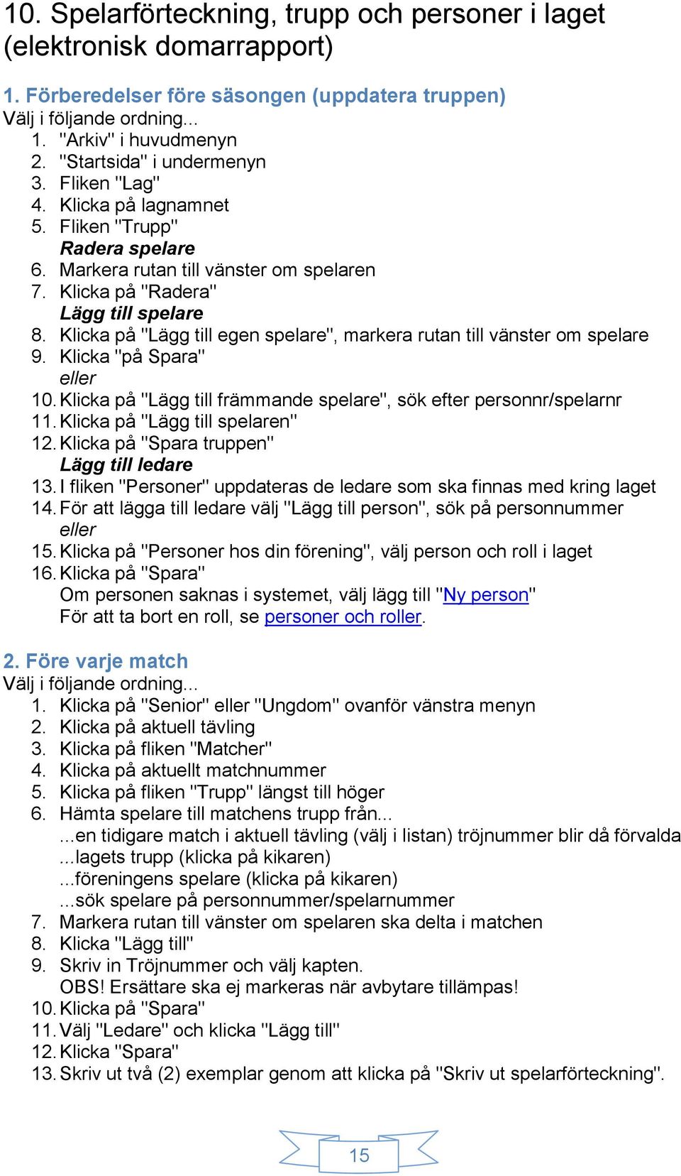 Klicka "på Spara" eller 10. Klicka på "Lägg till främmande spelare", sök efter personnr/spelarnr 11. Klicka på "Lägg till spelaren" 12. Klicka på "Spara truppen" Lägg till ledare 13.