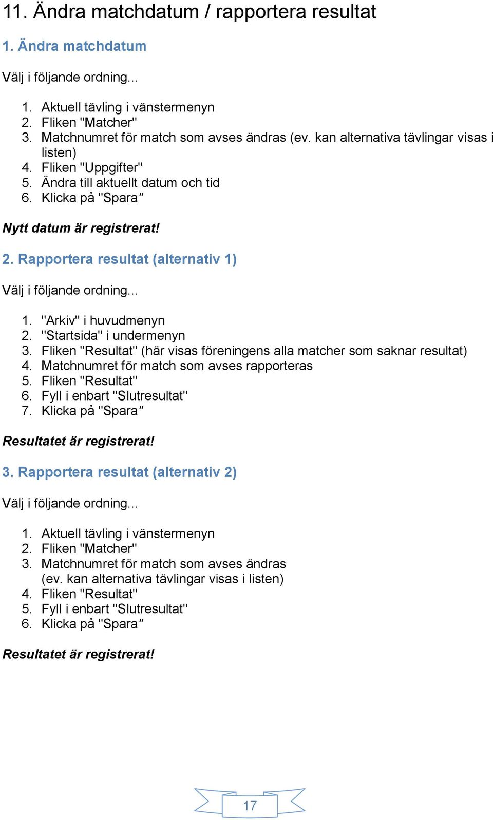 "Startsida" i undermenyn 3. Fliken "Resultat" (här visas föreningens alla matcher som saknar resultat) 4. Matchnumret för match som avses rapporteras 5. Fliken "Resultat" 6.