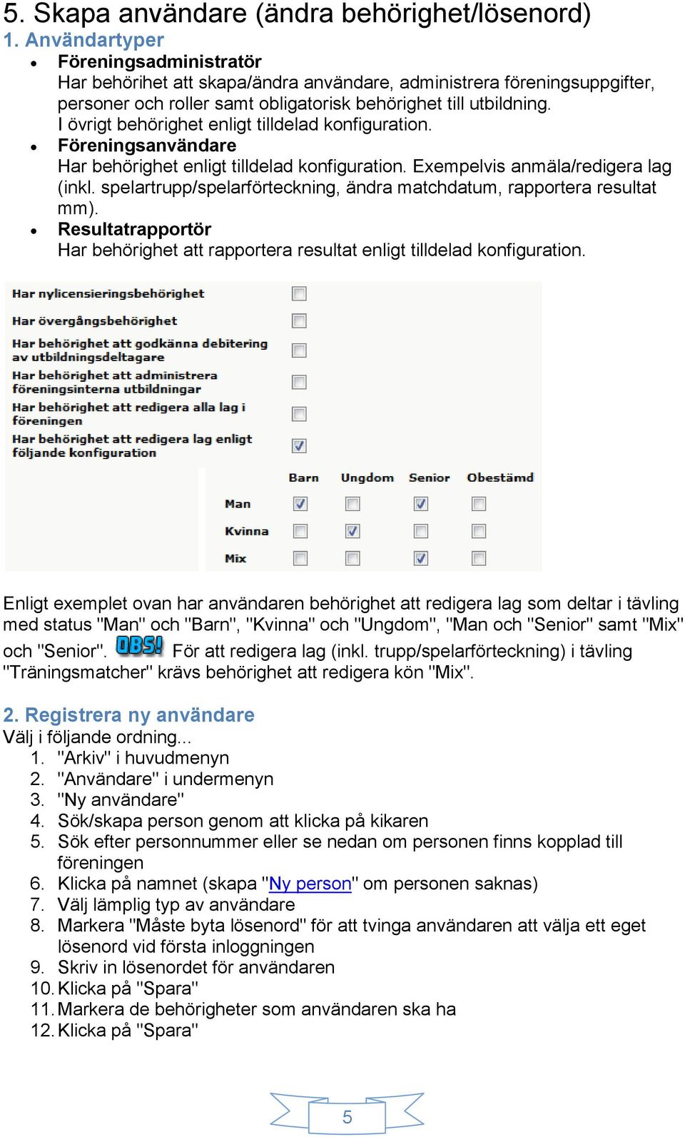 I övrigt behörighet enligt tilldelad konfiguration. Föreningsanvändare Har behörighet enligt tilldelad konfiguration. Exempelvis anmäla/redigera lag (inkl.