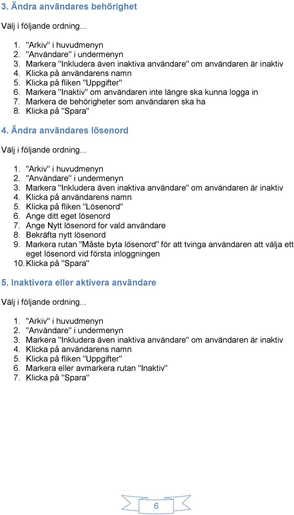 Markera "Inkludera även inaktiva användare" om användaren är inaktiv 4. Klicka på användarens namn 5. Klicka på fliken "Lösenord" 6. Ange ditt eget lösenord 7. Ange Nytt lösenord for vald användare 8.