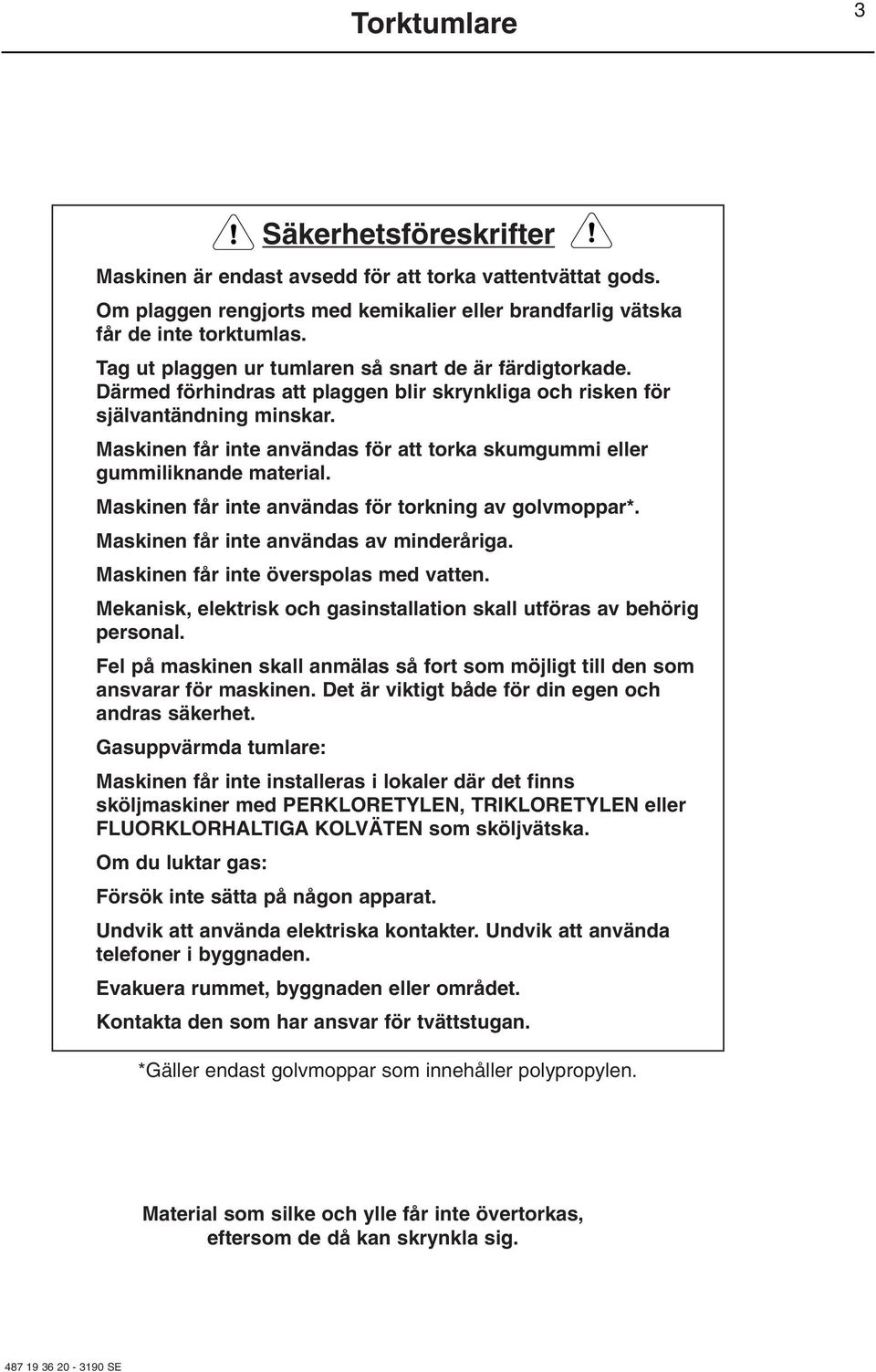 Maskinen får inte användas för att torka skumgummi eller gummiliknande material. Maskinen får inte användas för torkning av golvmoppar*. Maskinen får inte användas av minderåriga.