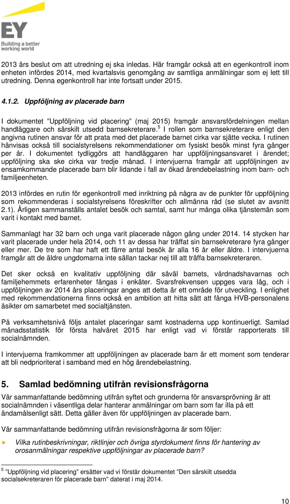 15. 4.1.2. Uppföljning av placerade barn I dokumentet Uppföljning vid placering (maj 2015) framgår ansvarsfördelningen mellan handläggare och särskilt utsedd barnsekreterare.