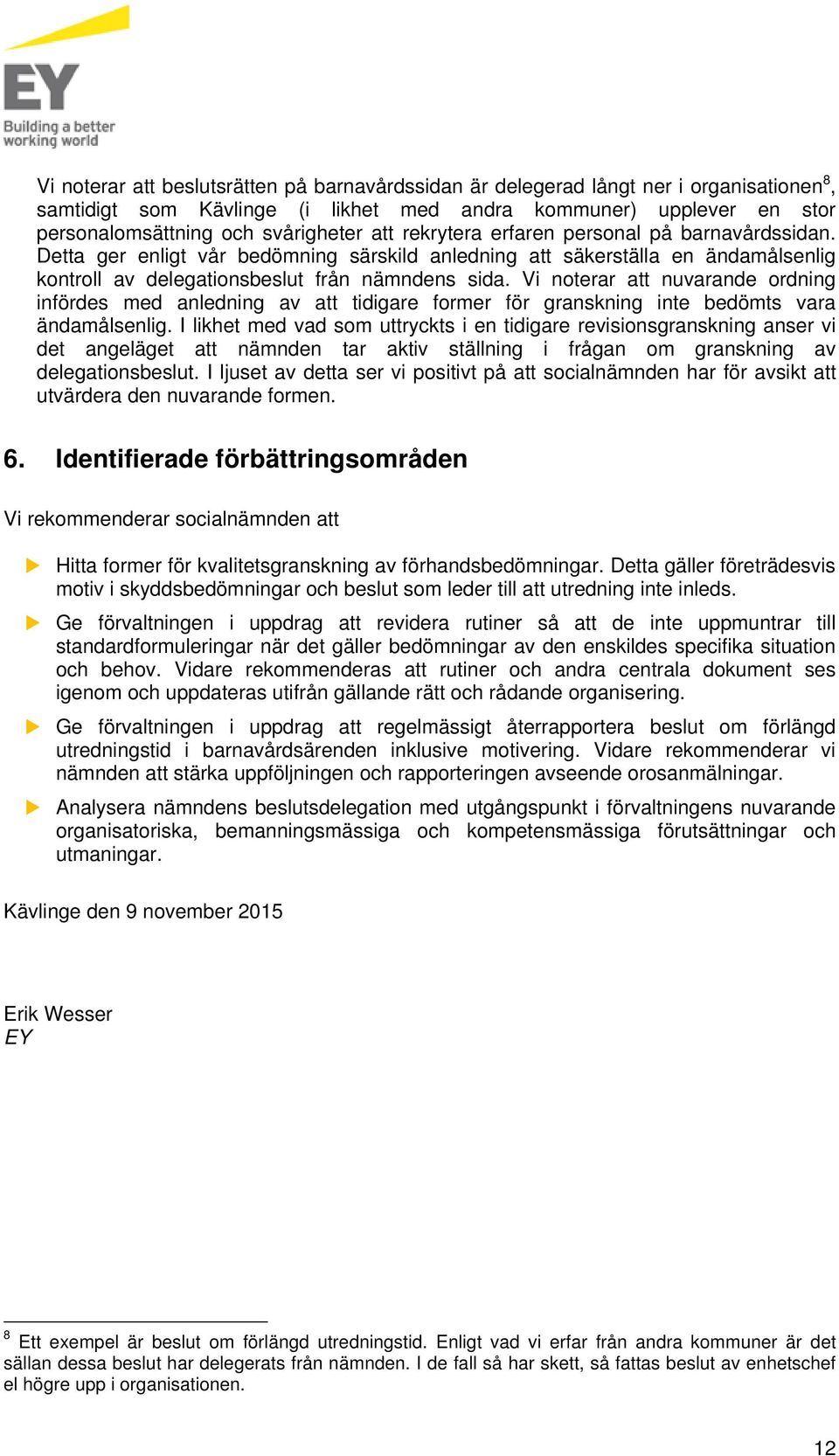 Vi noterar att nuvarande ordning infördes med anledning av att tidigare former för granskning inte bedömts vara ändamålsenlig.