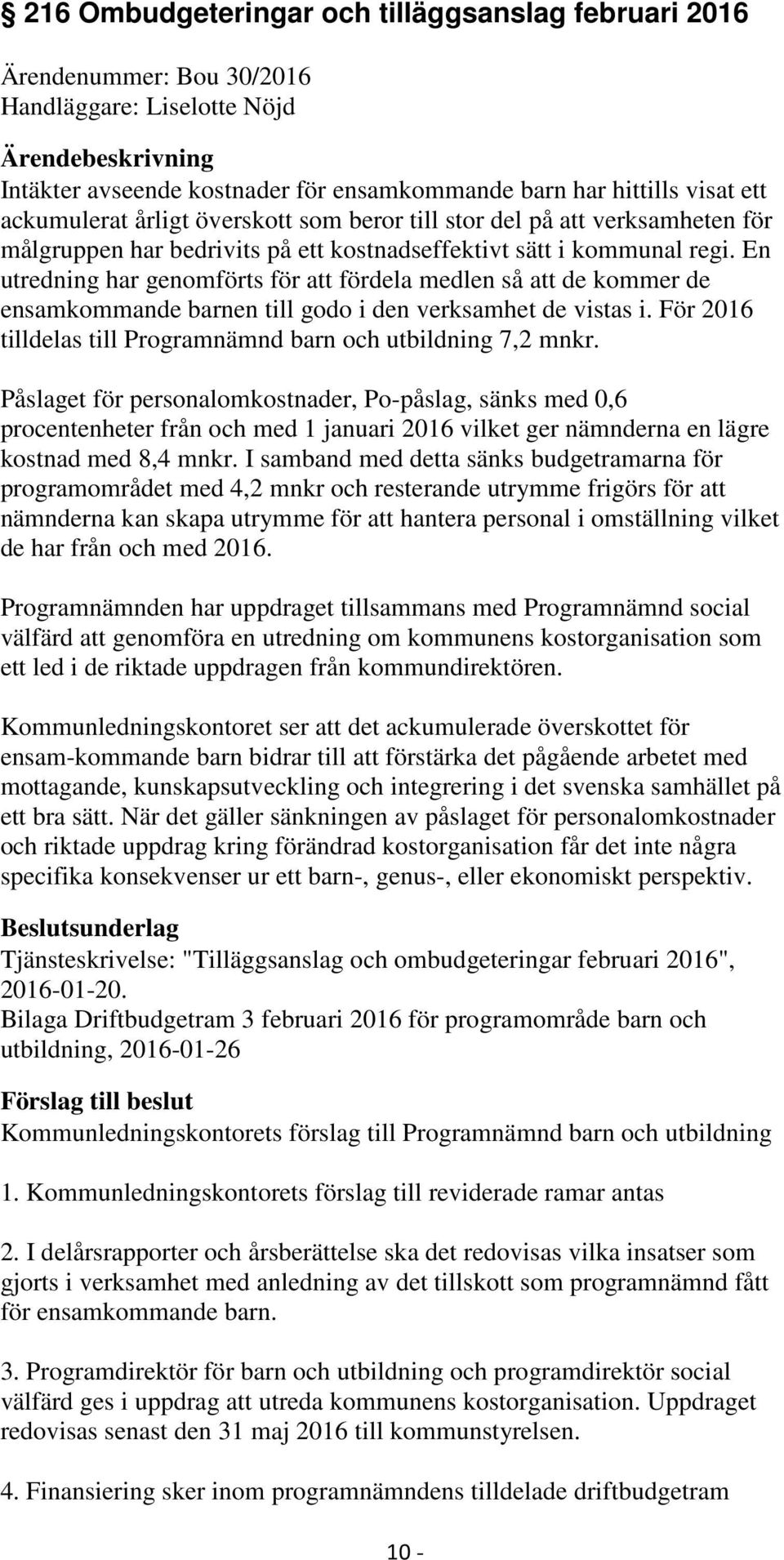En utredning har genomförts för att fördela medlen så att de kommer de ensamkommande barnen till godo i den verksamhet de vistas i. För 2016 tilldelas till Programnämnd barn och utbildning 7,2 mnkr.