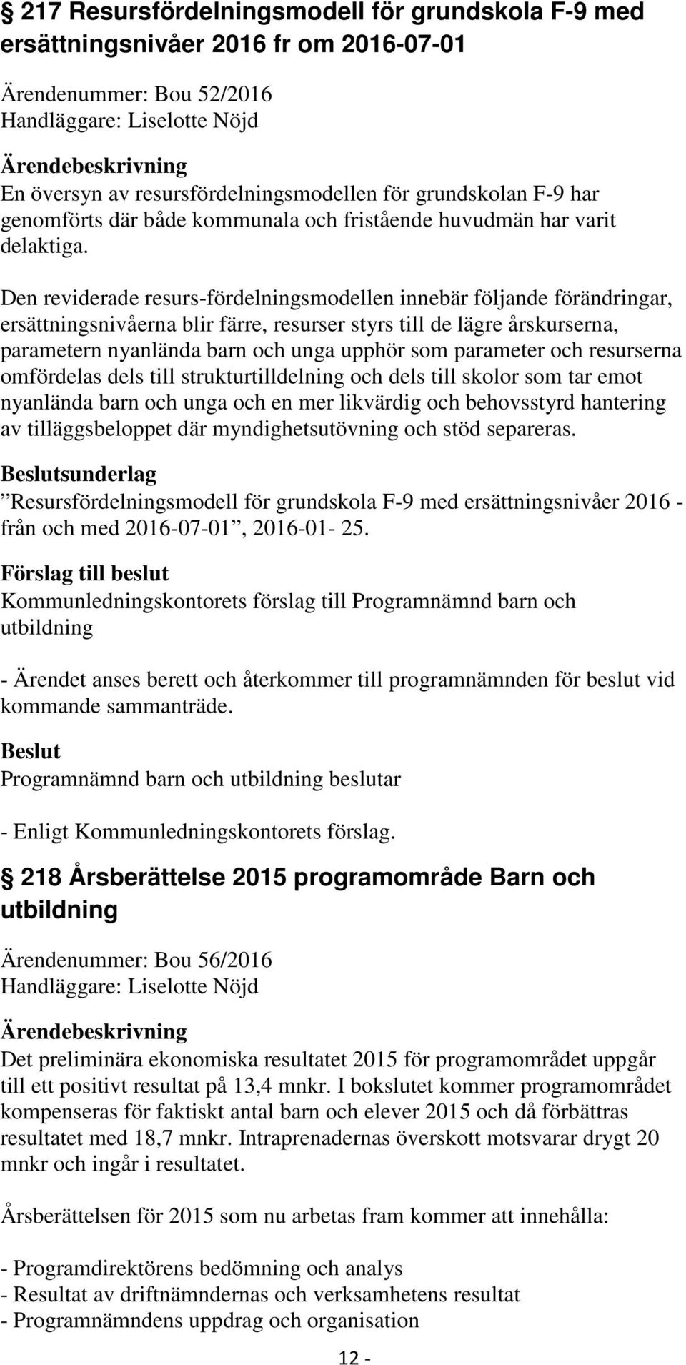 Den reviderade resurs-fördelningsmodellen innebär följande förändringar, ersättningsnivåerna blir färre, resurser styrs till de lägre årskurserna, parametern nyanlända barn och unga upphör som