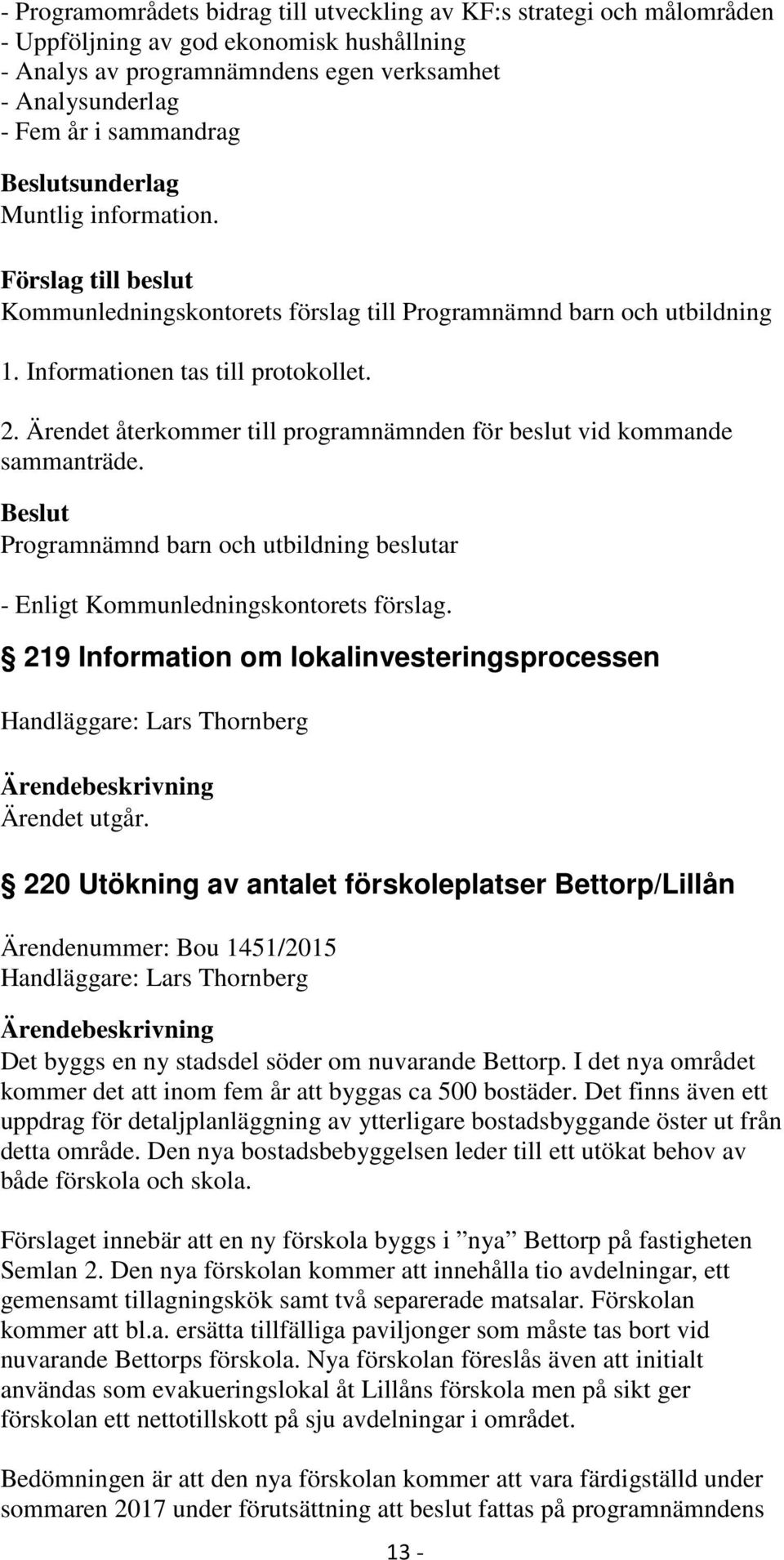 219 Information om lokalinvesteringsprocessen Handläggare: Lars Thornberg Ärendet utgår.