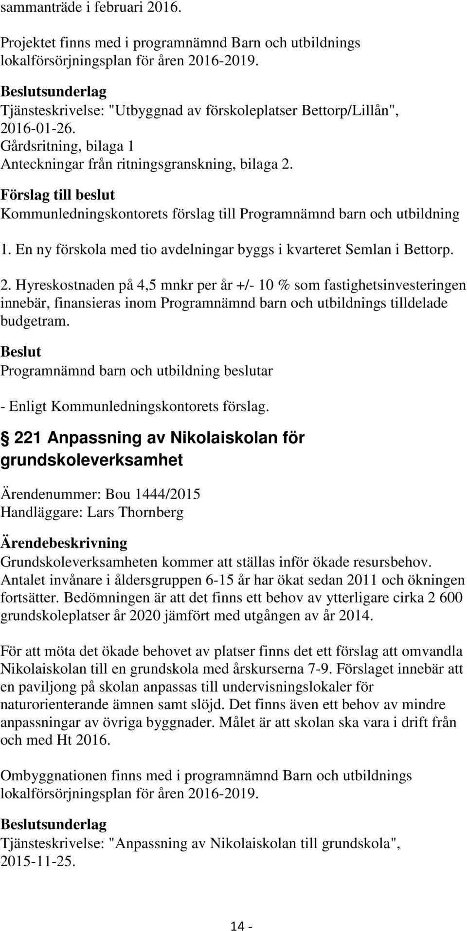 2. Hyreskostnaden på 4,5 mnkr per år +/- 10 % som fastighetsinvesteringen innebär, finansieras inom Programnämnd barn och utbildnings tilldelade budgetram.