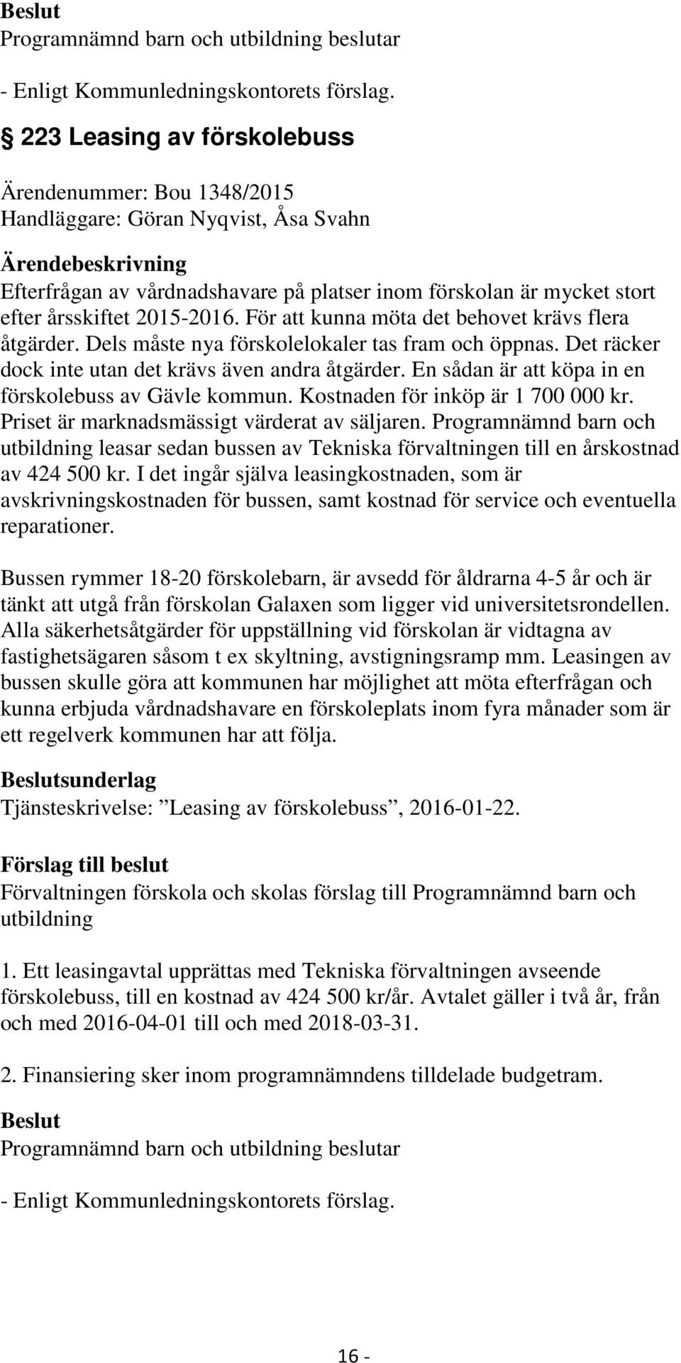 En sådan är att köpa in en förskolebuss av Gävle kommun. Kostnaden för inköp är 1 700 000 kr. Priset är marknadsmässigt värderat av säljaren.