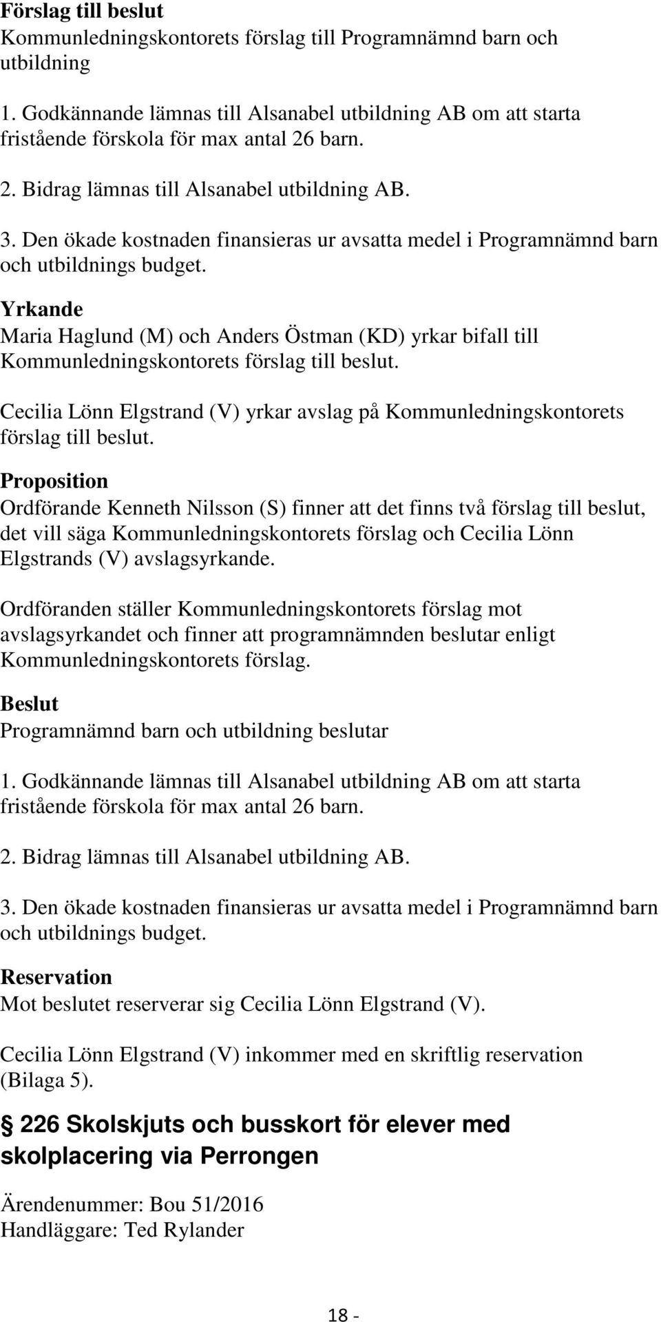 Yrkande Maria Haglund (M) och Anders Östman (KD) yrkar bifall till Kommunledningskontorets förslag till beslut. Cecilia Lönn Elgstrand (V) yrkar avslag på Kommunledningskontorets förslag till beslut.
