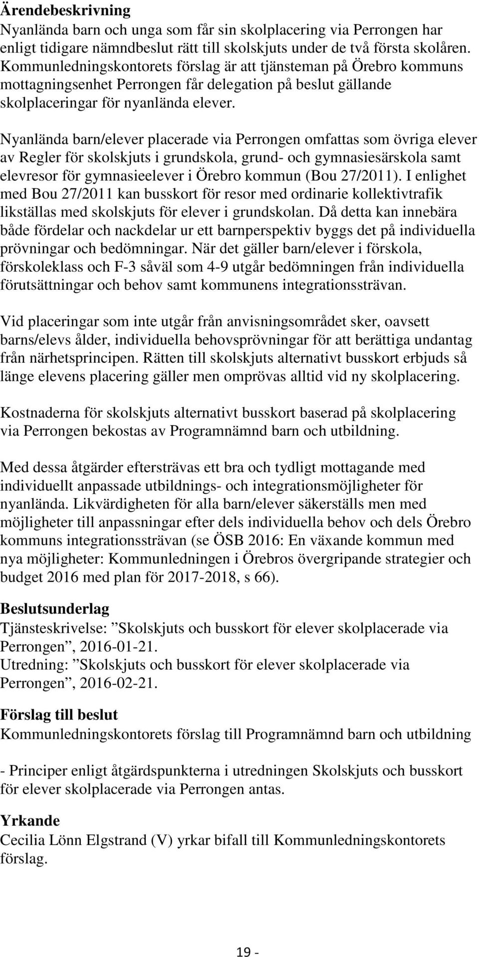 Nyanlända barn/elever placerade via Perrongen omfattas som övriga elever av Regler för skolskjuts i grundskola, grund- och gymnasiesärskola samt elevresor för gymnasieelever i Örebro kommun (Bou