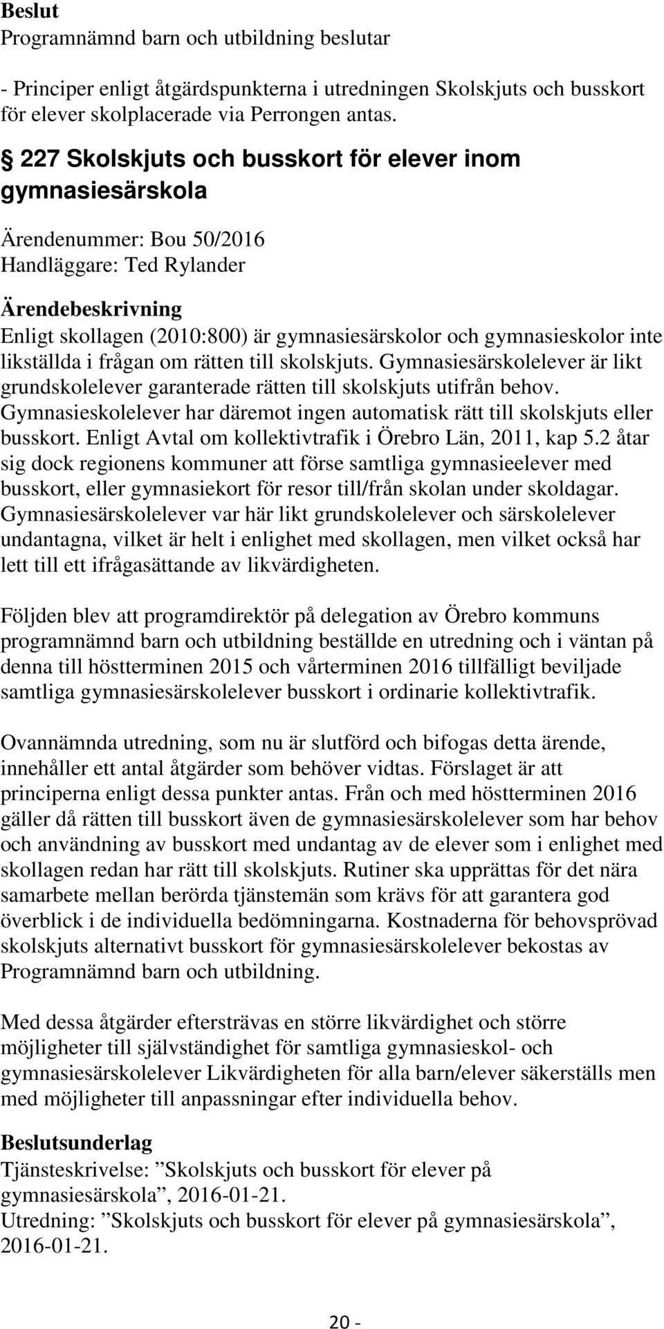 frågan om rätten till skolskjuts. Gymnasiesärskolelever är likt grundskolelever garanterade rätten till skolskjuts utifrån behov.
