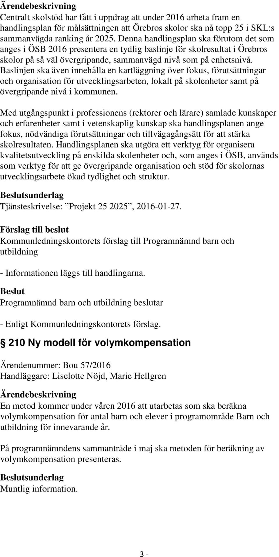 Baslinjen ska även innehålla en kartläggning över fokus, förutsättningar och organisation för utvecklingsarbeten, lokalt på skolenheter samt på övergripande nivå i kommunen.