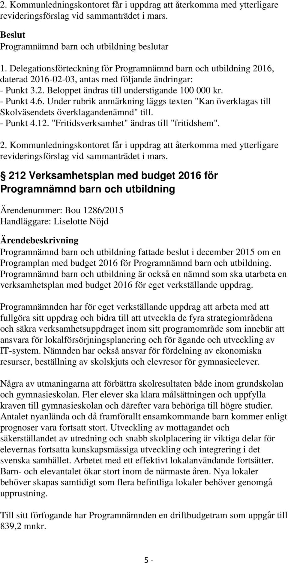 - Punkt 4.12. "Fritidsverksamhet" ändras till "fritidshem". 2. Kommunledningskontoret får i uppdrag att återkomma med ytterligare revideringsförslag vid sammanträdet i mars.
