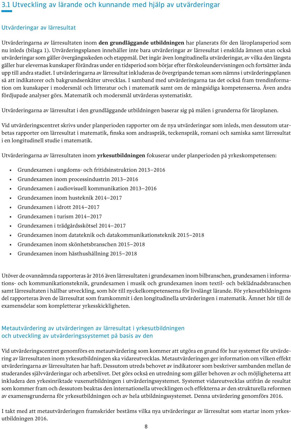 Det ingår även longitudinella utvärderingar, av vilka den längsta gäller hur elevernas kunskaper förändras under en tidsperiod som börjar efter förskoleundervisningen och fortsätter ända upp till