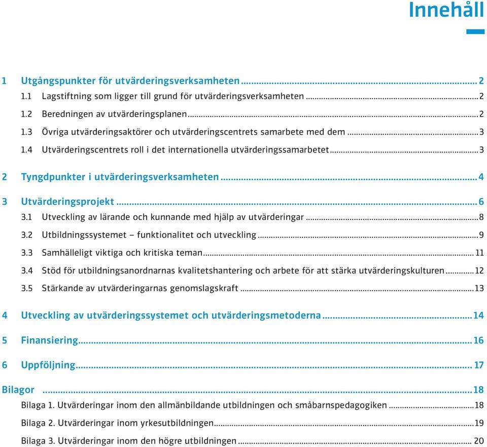 1 Utveckling av lärande och kunnande med hjälp av utvärderingar...8 3.2 Utbildningssystemet funktionalitet och utveckling...9 3.3 Samhälleligt viktiga och kritiska teman... 11 3.